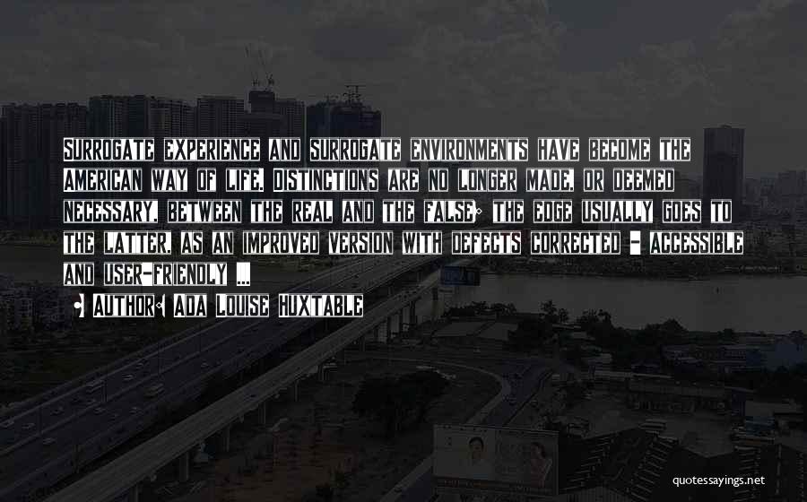 Ada Louise Huxtable Quotes: Surrogate Experience And Surrogate Environments Have Become The American Way Of Life. Distinctions Are No Longer Made, Or Deemed Necessary,