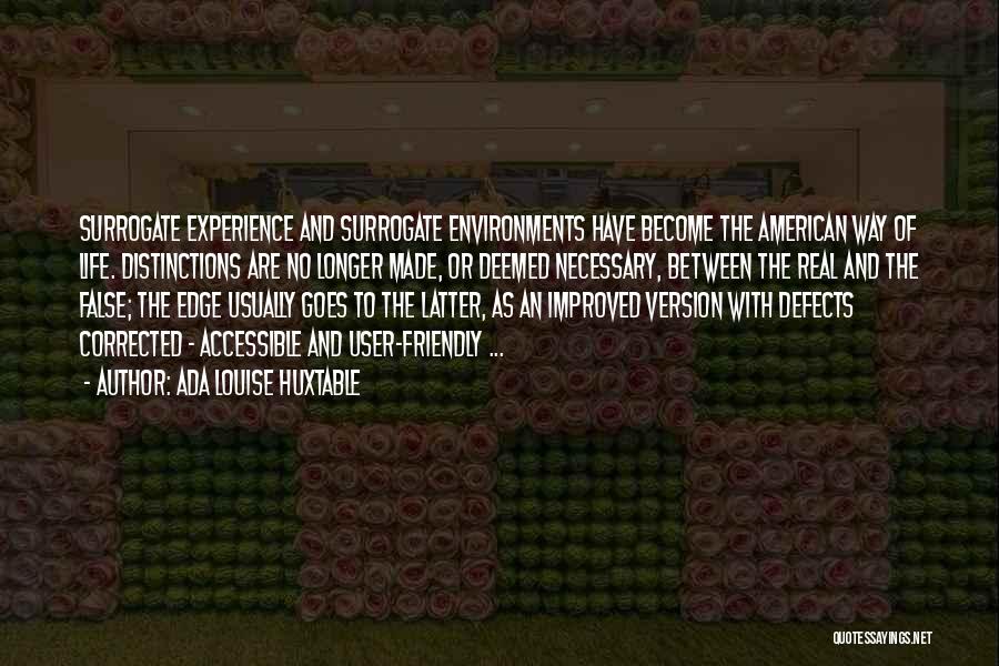 Ada Louise Huxtable Quotes: Surrogate Experience And Surrogate Environments Have Become The American Way Of Life. Distinctions Are No Longer Made, Or Deemed Necessary,