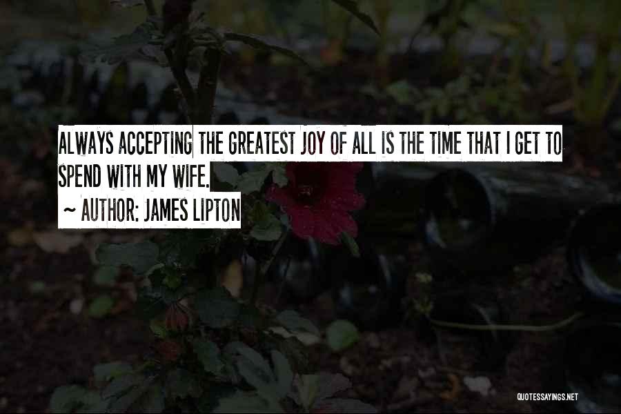 James Lipton Quotes: Always Accepting The Greatest Joy Of All Is The Time That I Get To Spend With My Wife.