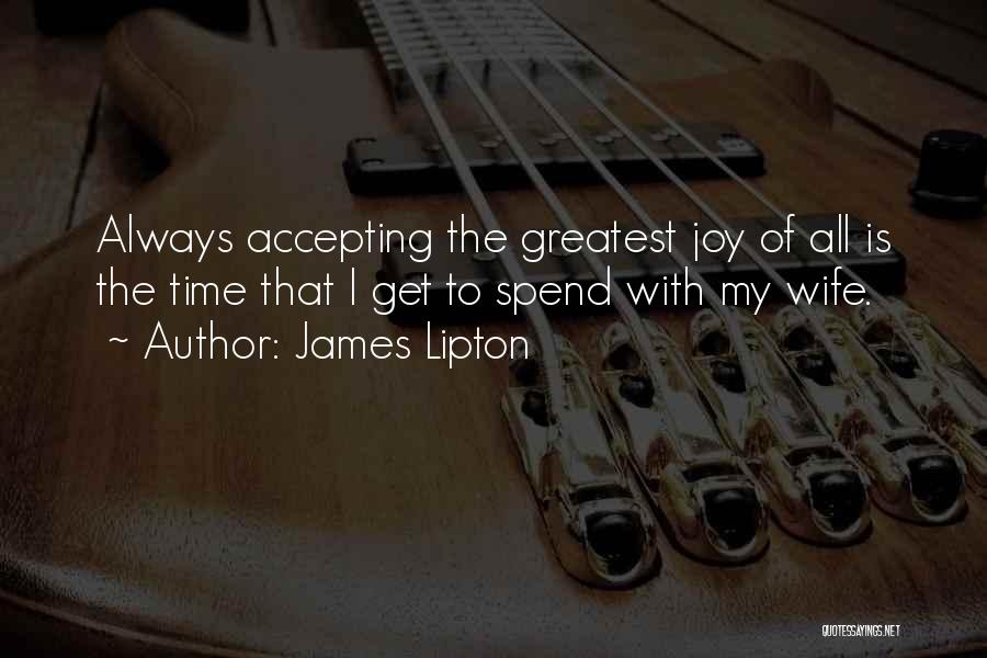 James Lipton Quotes: Always Accepting The Greatest Joy Of All Is The Time That I Get To Spend With My Wife.