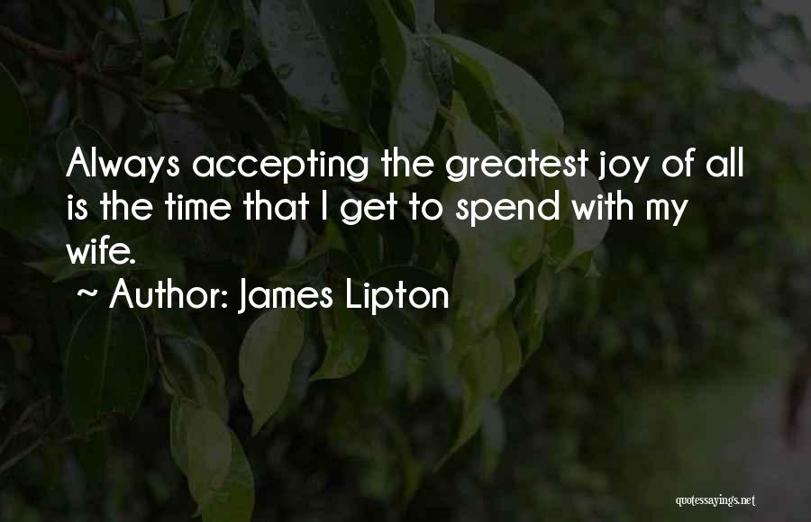 James Lipton Quotes: Always Accepting The Greatest Joy Of All Is The Time That I Get To Spend With My Wife.