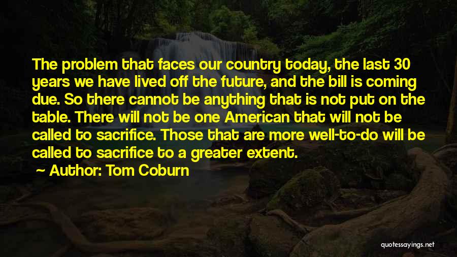 Tom Coburn Quotes: The Problem That Faces Our Country Today, The Last 30 Years We Have Lived Off The Future, And The Bill