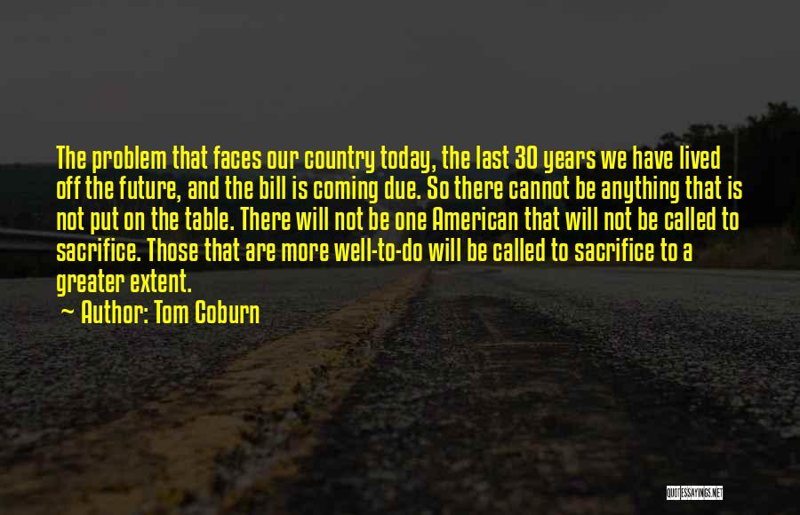 Tom Coburn Quotes: The Problem That Faces Our Country Today, The Last 30 Years We Have Lived Off The Future, And The Bill