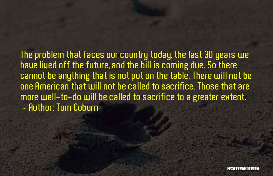 Tom Coburn Quotes: The Problem That Faces Our Country Today, The Last 30 Years We Have Lived Off The Future, And The Bill