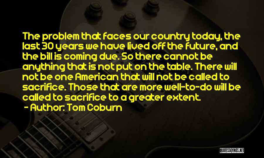 Tom Coburn Quotes: The Problem That Faces Our Country Today, The Last 30 Years We Have Lived Off The Future, And The Bill