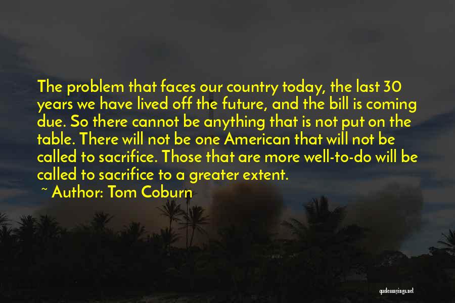 Tom Coburn Quotes: The Problem That Faces Our Country Today, The Last 30 Years We Have Lived Off The Future, And The Bill