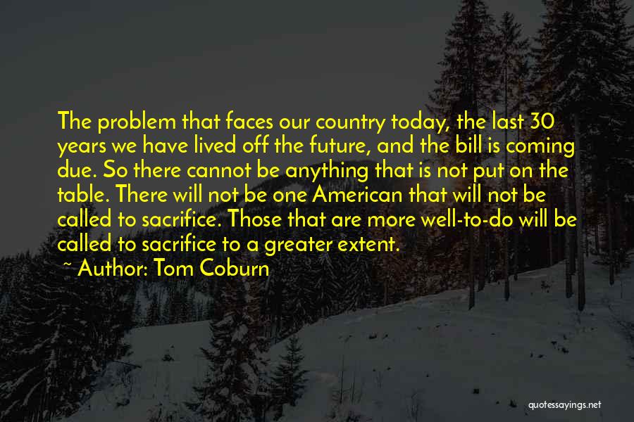 Tom Coburn Quotes: The Problem That Faces Our Country Today, The Last 30 Years We Have Lived Off The Future, And The Bill