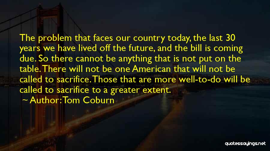 Tom Coburn Quotes: The Problem That Faces Our Country Today, The Last 30 Years We Have Lived Off The Future, And The Bill