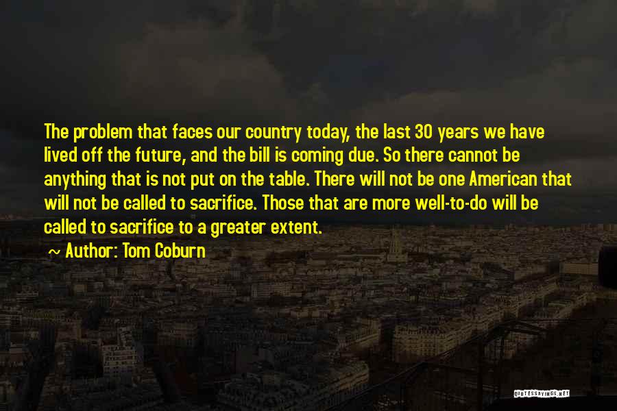 Tom Coburn Quotes: The Problem That Faces Our Country Today, The Last 30 Years We Have Lived Off The Future, And The Bill