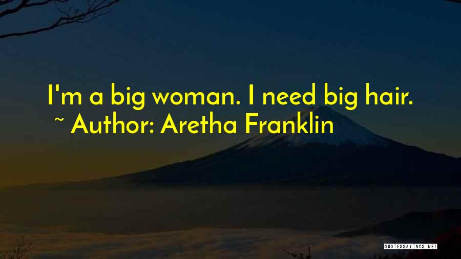 Aretha Franklin Quotes: I'm A Big Woman. I Need Big Hair.