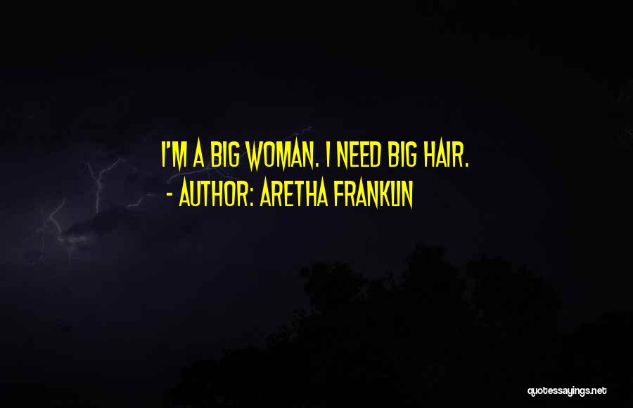 Aretha Franklin Quotes: I'm A Big Woman. I Need Big Hair.