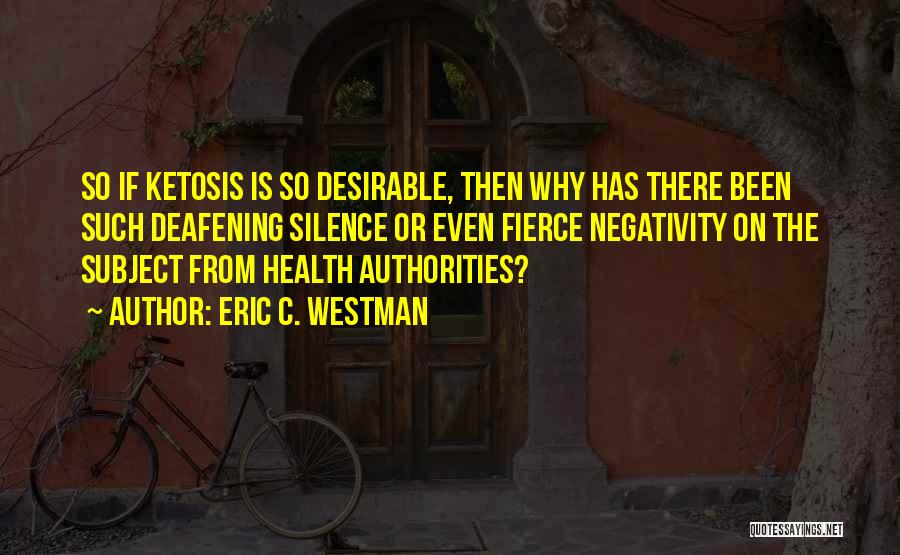 Eric C. Westman Quotes: So If Ketosis Is So Desirable, Then Why Has There Been Such Deafening Silence Or Even Fierce Negativity On The