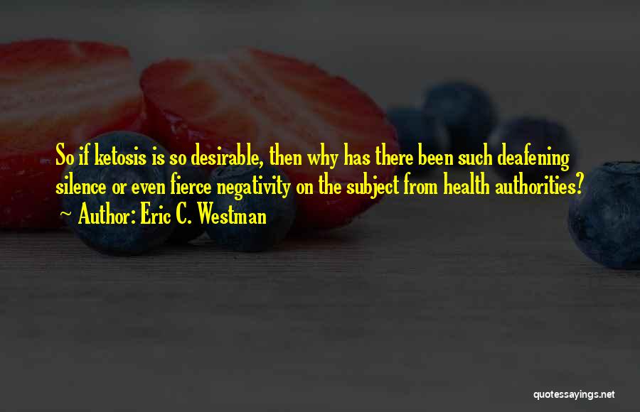 Eric C. Westman Quotes: So If Ketosis Is So Desirable, Then Why Has There Been Such Deafening Silence Or Even Fierce Negativity On The