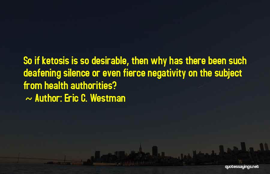 Eric C. Westman Quotes: So If Ketosis Is So Desirable, Then Why Has There Been Such Deafening Silence Or Even Fierce Negativity On The