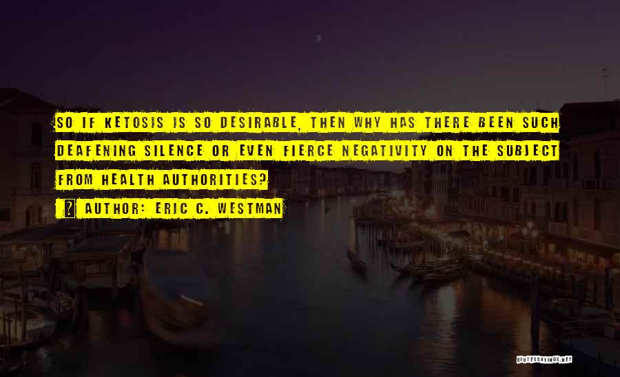 Eric C. Westman Quotes: So If Ketosis Is So Desirable, Then Why Has There Been Such Deafening Silence Or Even Fierce Negativity On The