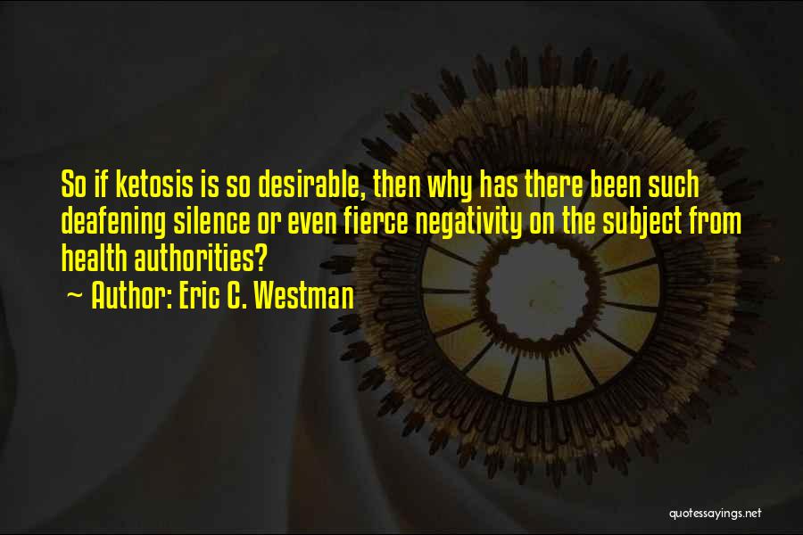 Eric C. Westman Quotes: So If Ketosis Is So Desirable, Then Why Has There Been Such Deafening Silence Or Even Fierce Negativity On The