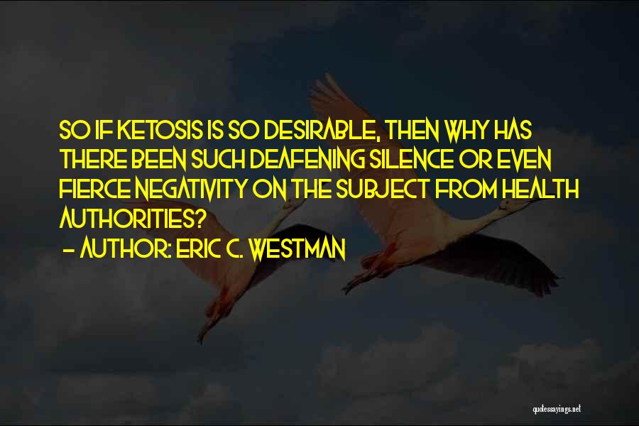 Eric C. Westman Quotes: So If Ketosis Is So Desirable, Then Why Has There Been Such Deafening Silence Or Even Fierce Negativity On The