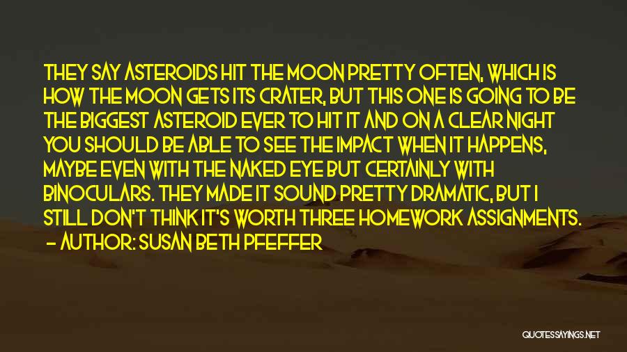 Susan Beth Pfeffer Quotes: They Say Asteroids Hit The Moon Pretty Often, Which Is How The Moon Gets Its Crater, But This One Is