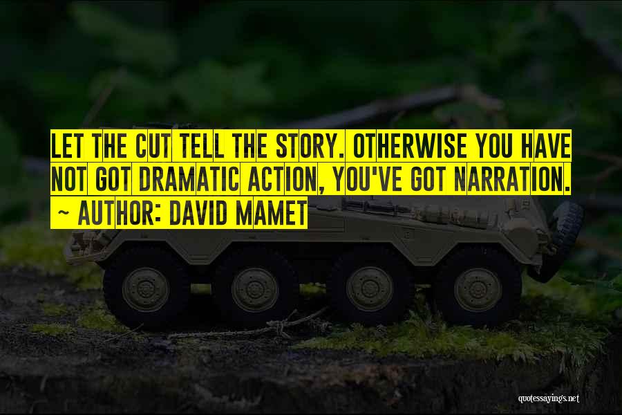 David Mamet Quotes: Let The Cut Tell The Story. Otherwise You Have Not Got Dramatic Action, You've Got Narration.