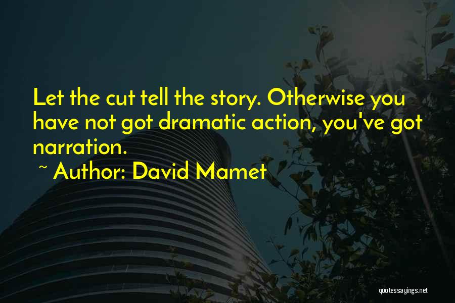 David Mamet Quotes: Let The Cut Tell The Story. Otherwise You Have Not Got Dramatic Action, You've Got Narration.