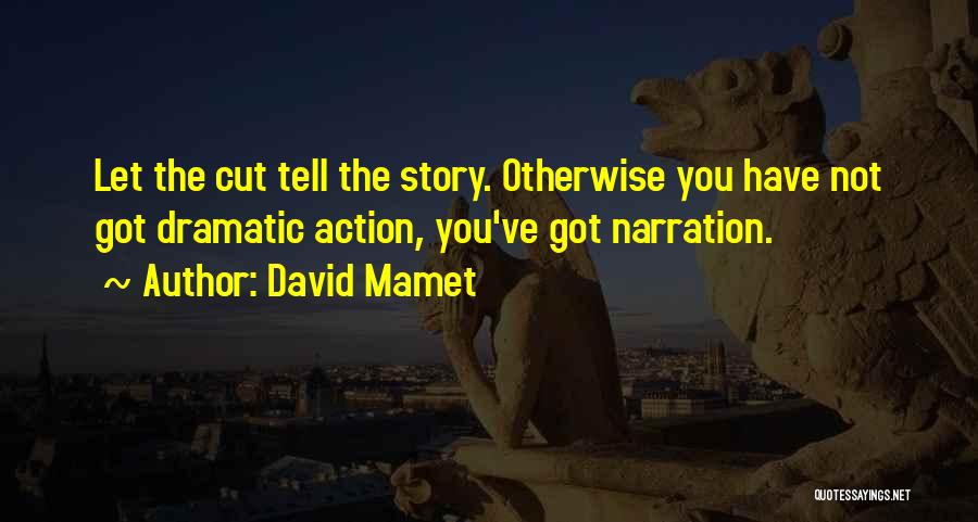 David Mamet Quotes: Let The Cut Tell The Story. Otherwise You Have Not Got Dramatic Action, You've Got Narration.