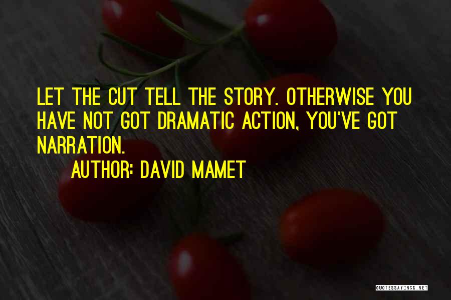 David Mamet Quotes: Let The Cut Tell The Story. Otherwise You Have Not Got Dramatic Action, You've Got Narration.