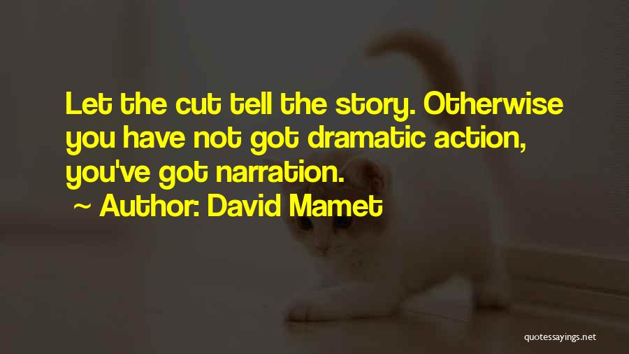 David Mamet Quotes: Let The Cut Tell The Story. Otherwise You Have Not Got Dramatic Action, You've Got Narration.