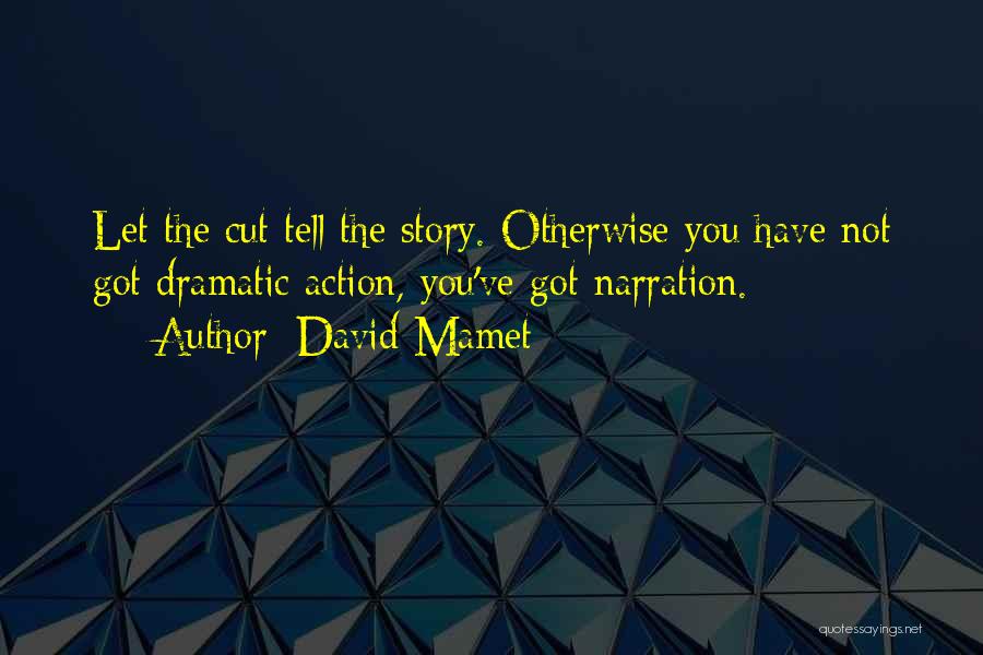 David Mamet Quotes: Let The Cut Tell The Story. Otherwise You Have Not Got Dramatic Action, You've Got Narration.