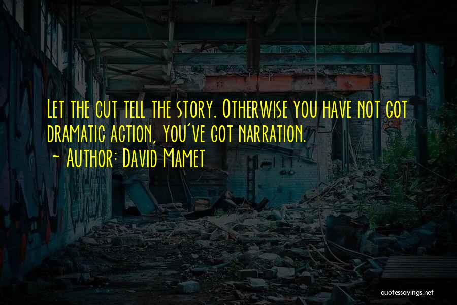 David Mamet Quotes: Let The Cut Tell The Story. Otherwise You Have Not Got Dramatic Action, You've Got Narration.