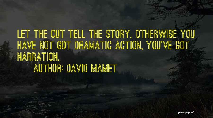 David Mamet Quotes: Let The Cut Tell The Story. Otherwise You Have Not Got Dramatic Action, You've Got Narration.
