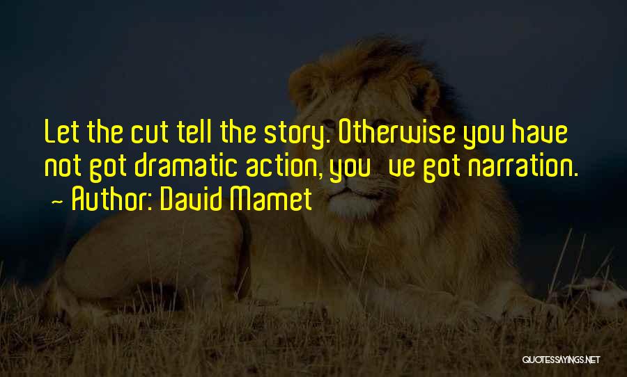 David Mamet Quotes: Let The Cut Tell The Story. Otherwise You Have Not Got Dramatic Action, You've Got Narration.