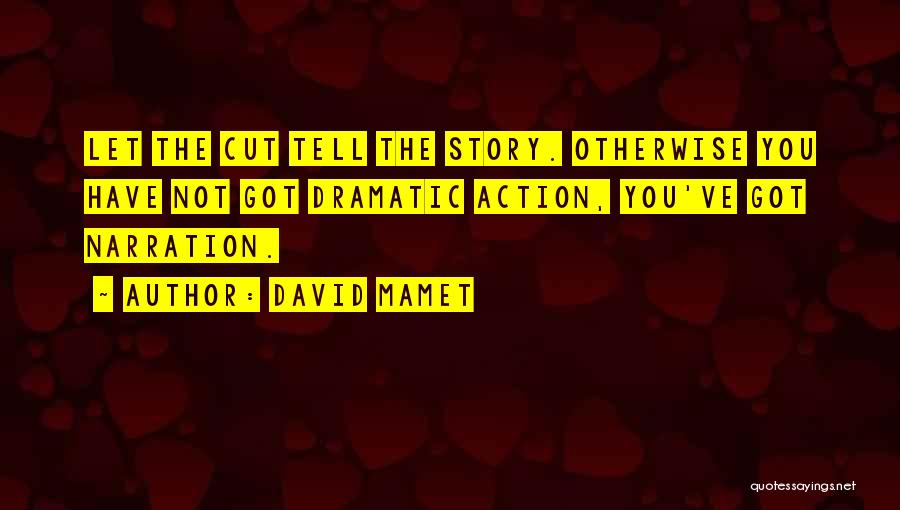 David Mamet Quotes: Let The Cut Tell The Story. Otherwise You Have Not Got Dramatic Action, You've Got Narration.