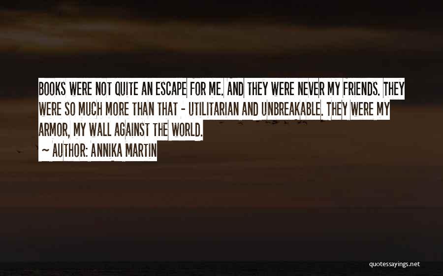 Annika Martin Quotes: Books Were Not Quite An Escape For Me. And They Were Never My Friends. They Were So Much More Than