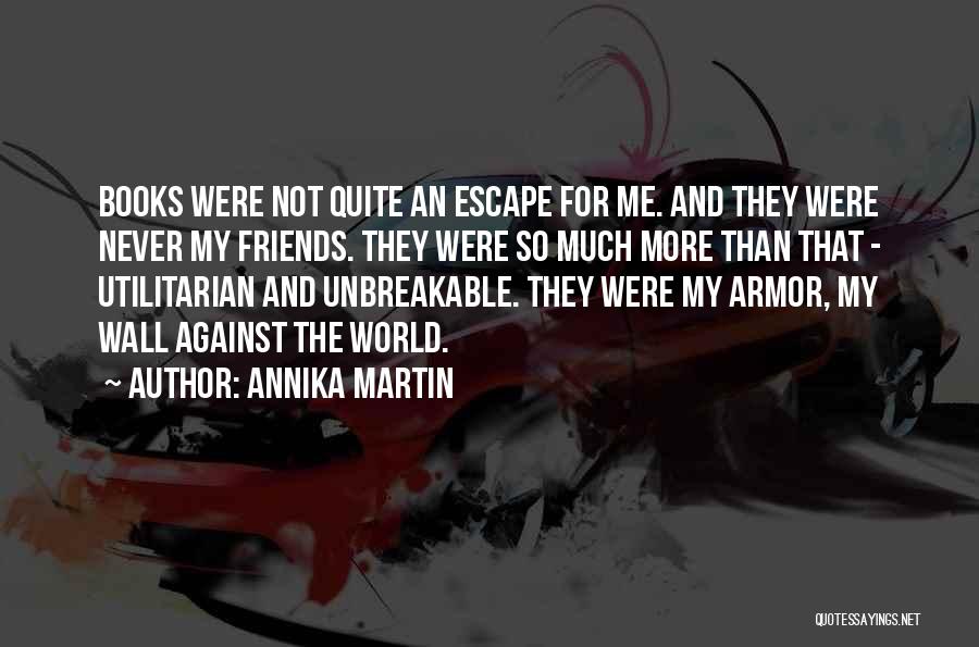 Annika Martin Quotes: Books Were Not Quite An Escape For Me. And They Were Never My Friends. They Were So Much More Than