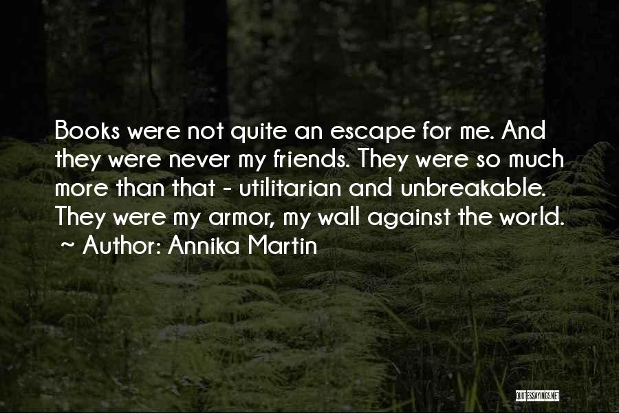 Annika Martin Quotes: Books Were Not Quite An Escape For Me. And They Were Never My Friends. They Were So Much More Than