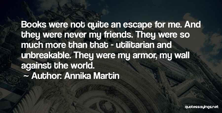 Annika Martin Quotes: Books Were Not Quite An Escape For Me. And They Were Never My Friends. They Were So Much More Than