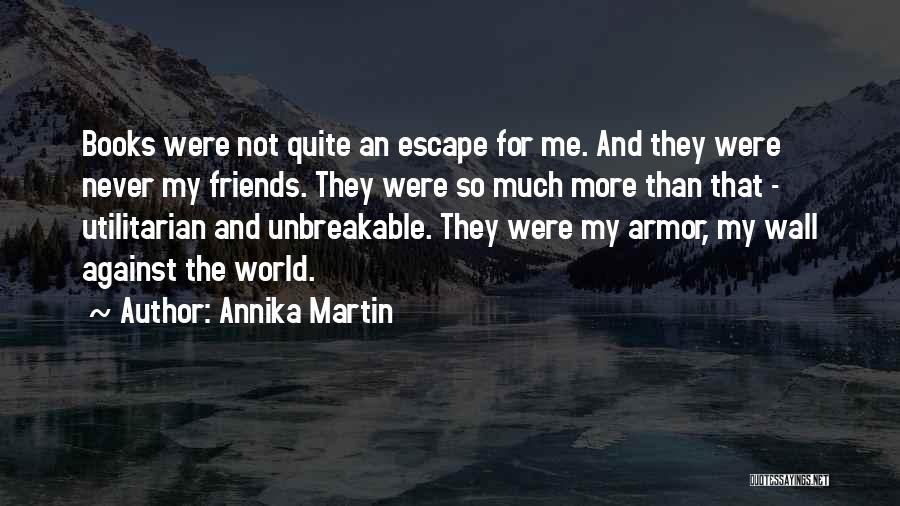 Annika Martin Quotes: Books Were Not Quite An Escape For Me. And They Were Never My Friends. They Were So Much More Than