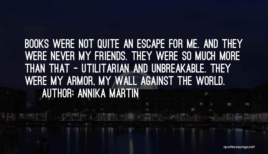 Annika Martin Quotes: Books Were Not Quite An Escape For Me. And They Were Never My Friends. They Were So Much More Than