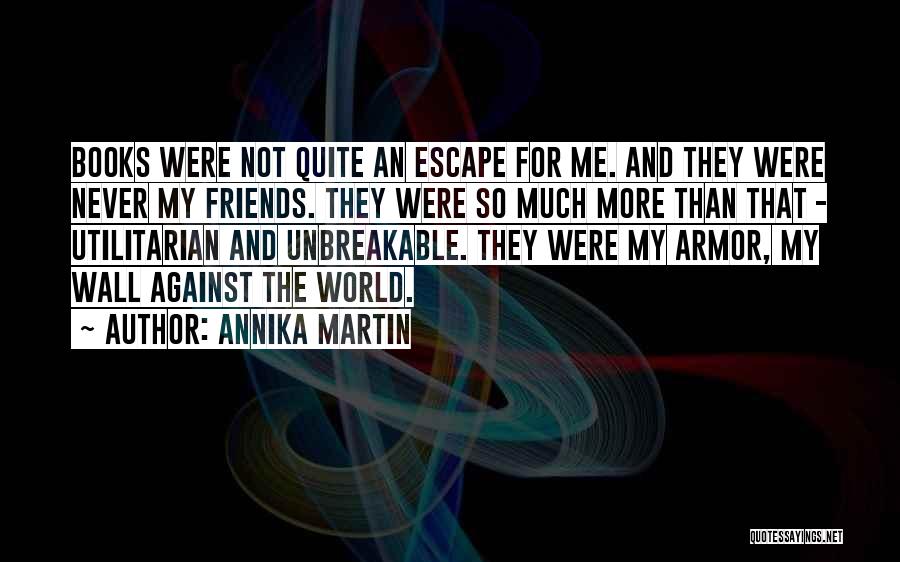 Annika Martin Quotes: Books Were Not Quite An Escape For Me. And They Were Never My Friends. They Were So Much More Than