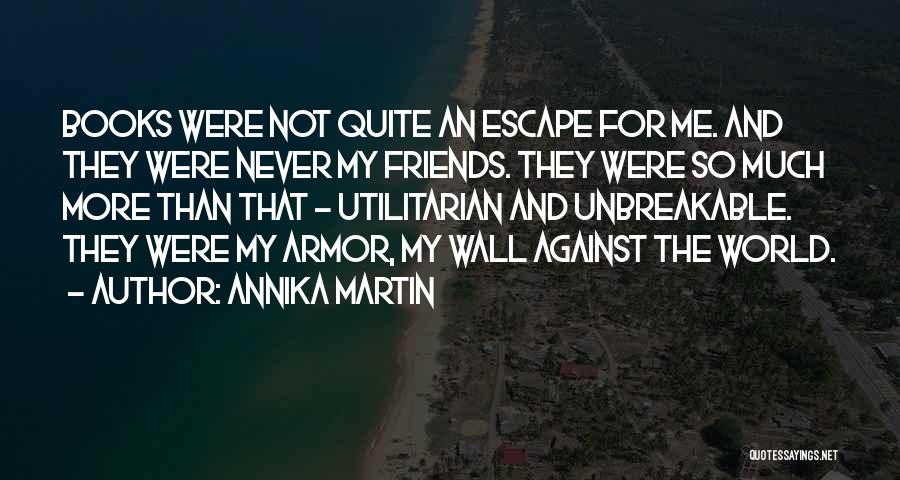 Annika Martin Quotes: Books Were Not Quite An Escape For Me. And They Were Never My Friends. They Were So Much More Than