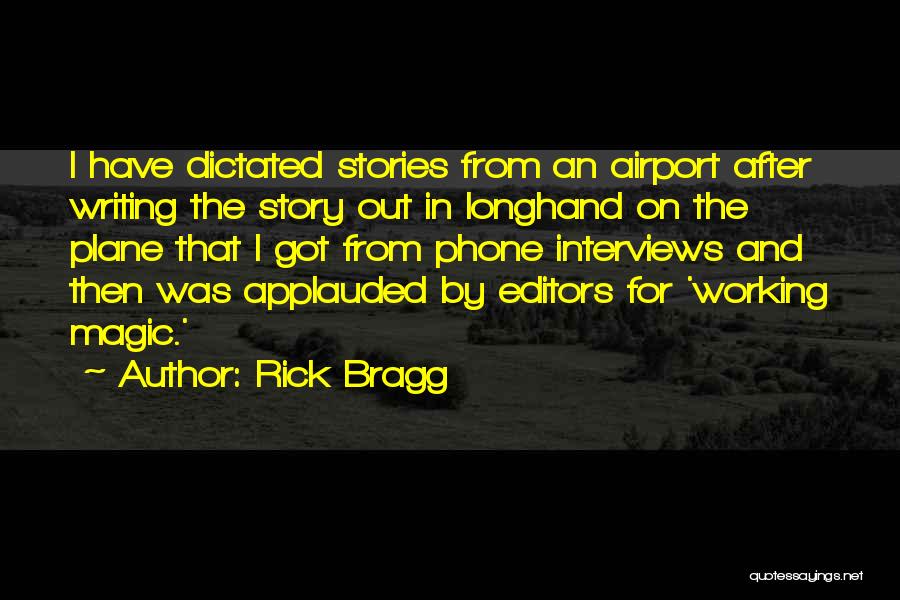 Rick Bragg Quotes: I Have Dictated Stories From An Airport After Writing The Story Out In Longhand On The Plane That I Got