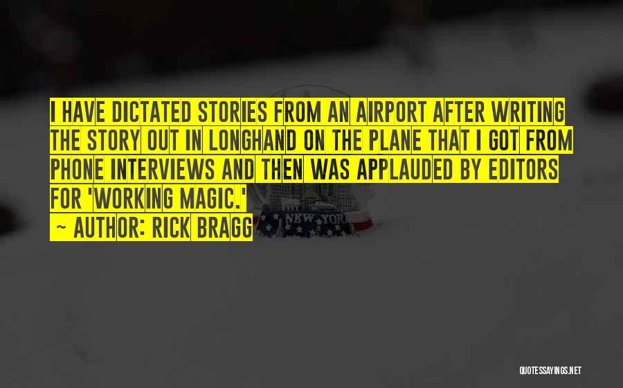 Rick Bragg Quotes: I Have Dictated Stories From An Airport After Writing The Story Out In Longhand On The Plane That I Got