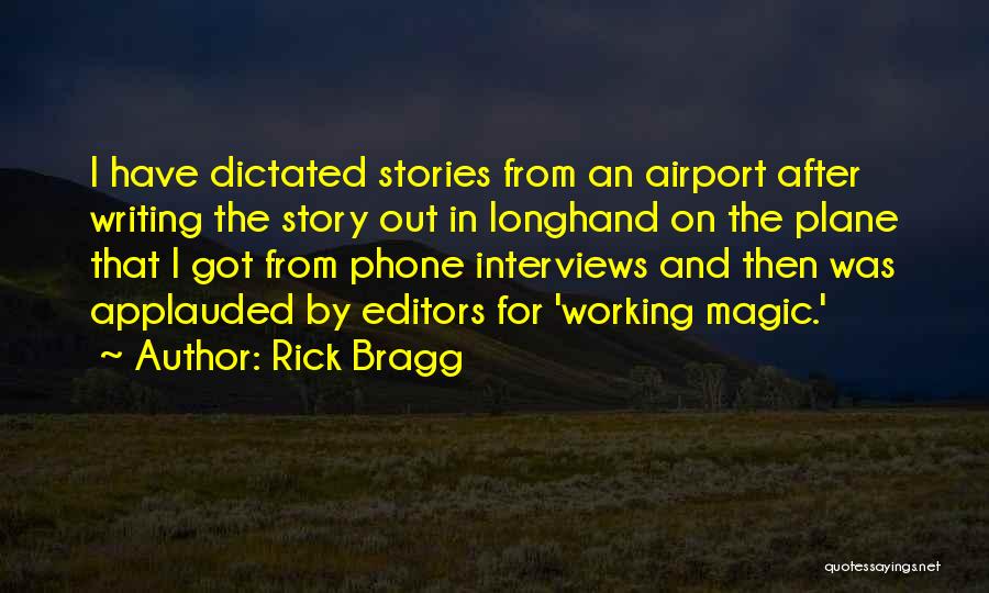 Rick Bragg Quotes: I Have Dictated Stories From An Airport After Writing The Story Out In Longhand On The Plane That I Got