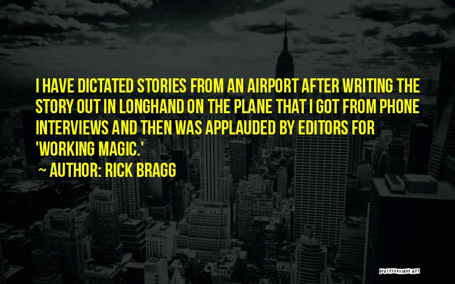 Rick Bragg Quotes: I Have Dictated Stories From An Airport After Writing The Story Out In Longhand On The Plane That I Got