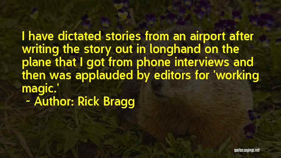 Rick Bragg Quotes: I Have Dictated Stories From An Airport After Writing The Story Out In Longhand On The Plane That I Got