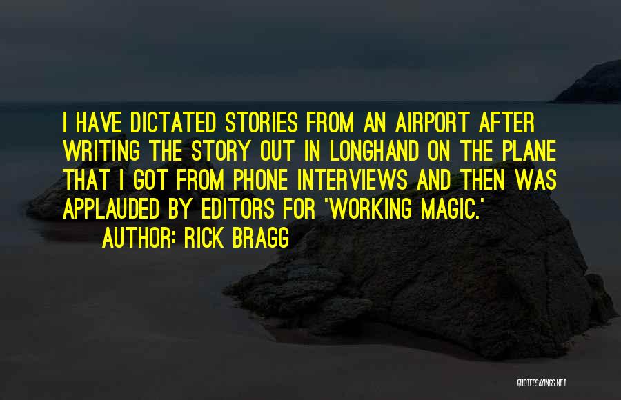 Rick Bragg Quotes: I Have Dictated Stories From An Airport After Writing The Story Out In Longhand On The Plane That I Got