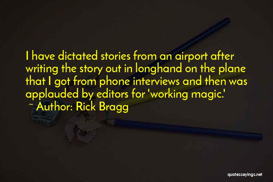 Rick Bragg Quotes: I Have Dictated Stories From An Airport After Writing The Story Out In Longhand On The Plane That I Got