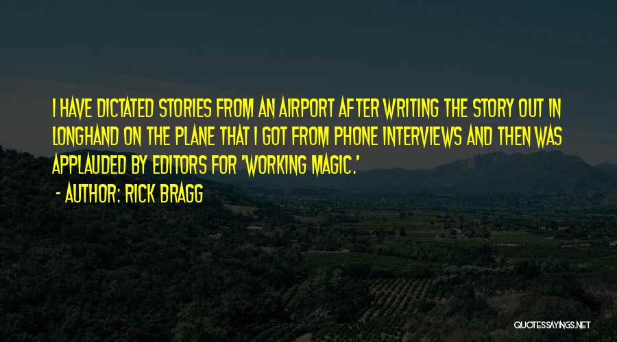 Rick Bragg Quotes: I Have Dictated Stories From An Airport After Writing The Story Out In Longhand On The Plane That I Got