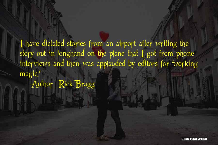Rick Bragg Quotes: I Have Dictated Stories From An Airport After Writing The Story Out In Longhand On The Plane That I Got