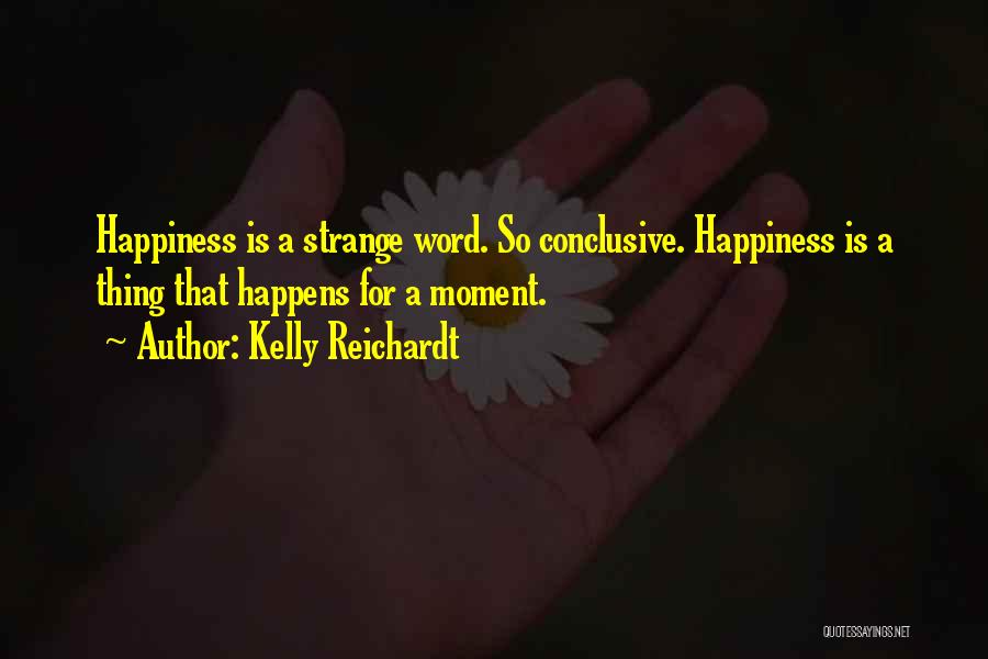 Kelly Reichardt Quotes: Happiness Is A Strange Word. So Conclusive. Happiness Is A Thing That Happens For A Moment.